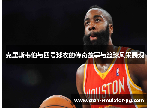 克里斯韦伯与四号球衣的传奇故事与篮球风采展现