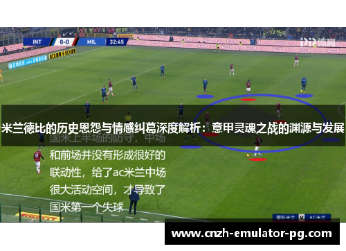 米兰德比的历史恩怨与情感纠葛深度解析:意甲灵魂之战的渊源与发展 米兰德比的历史恩怨与情感纠葛深度解析:意甲灵魂之战的渊源与发展