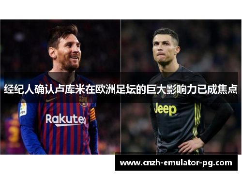 经纪人确认卢库米在欧洲足坛的巨大影响力已成焦点 经纪人确认卢库米在欧洲足坛的巨大影响力已成焦点