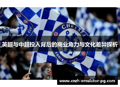 英超与中超投入背后的商业角力与文化差异探析 英超与中超投入背后的商业角力与文化差异探析