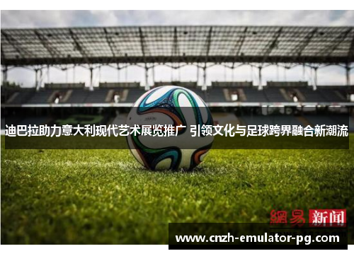 迪巴拉助力意大利现代艺术展览推广 引领文化与足球跨界融合新潮流