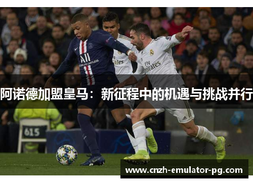 阿诺德加盟皇马:新征程中的机遇与挑战并行 阿诺德加盟皇马:新征程中的机遇与挑战并行