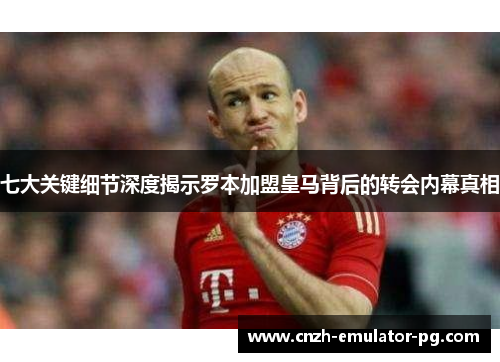 七大关键细节深度揭示罗本加盟皇马背后的转会内幕真相 七大关键细节深度揭示罗本加盟皇马背后的转会内幕真相