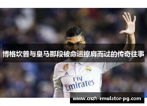 博格坎普与皇马那段被命运擦肩而过的传奇往事