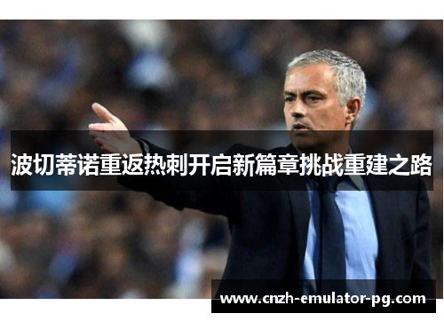 波切蒂诺重返热刺开启新篇章挑战重建之路 波切蒂诺重返热刺开启新篇章挑战重建之路