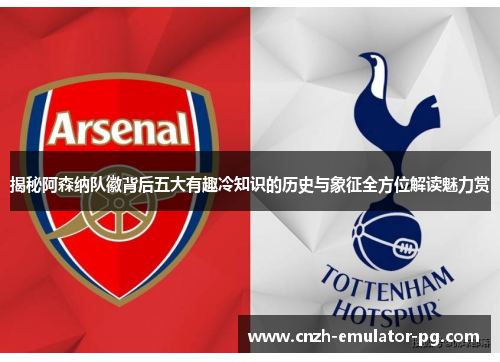 揭秘阿森纳队徽背后五大有趣冷知识的历史与象征全方位解读魅力赏