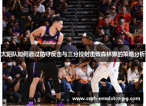 太阳队如何通过防守反击与三分投射击败森林狼的策略分析 太阳队如何通过防守反击与三分投射击败森林狼的策略分析