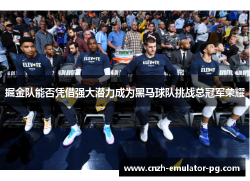 掘金队能否凭借强大潜力成为黑马球队挑战总冠军荣耀
