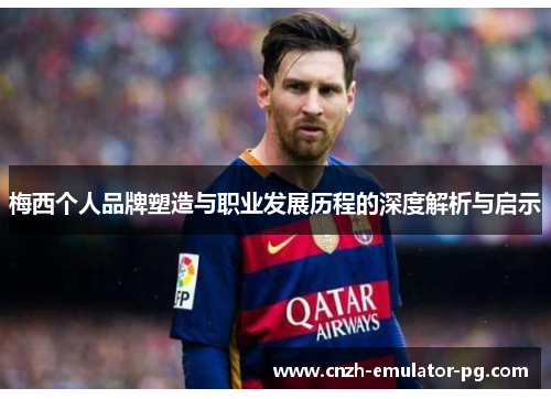 梅西个人品牌塑造与职业发展历程的深度解析与启示