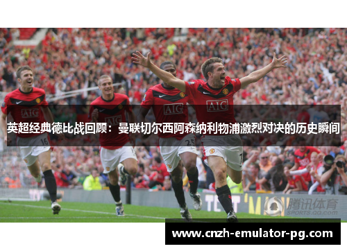 英超经典德比战回顾：曼联切尔西阿森纳利物浦激烈对决的历史瞬间