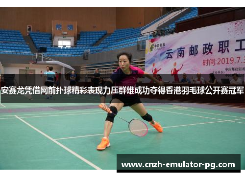 安赛龙凭借网前扑球精彩表现力压群雄成功夺得香港羽毛球公开赛冠军 安赛龙凭借网前扑球精彩表现力压群雄成功夺得香港羽毛球公开赛冠军