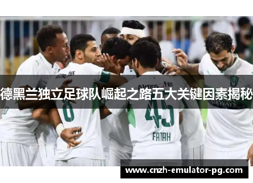 德黑兰独立足球队崛起之路五大关键因素揭秘
