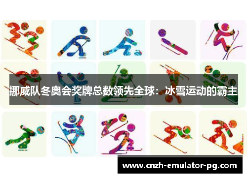 挪威队冬奥会奖牌总数领先全球:冰雪运动的霸主 挪威队冬奥会奖牌总数领先全球:冰雪运动的霸主