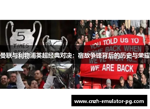 曼联与利物浦英超经典对决:宿敌争锋背后的历史与荣耀 曼联与利物浦英超经典对决:宿敌争锋背后的历史与荣耀