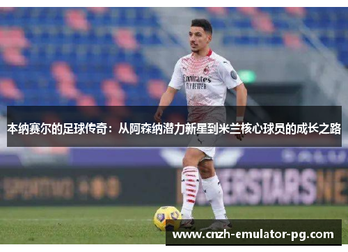 本纳赛尔的足球传奇：从阿森纳潜力新星到米兰核心球员的成长之路