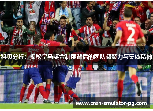 科贝分析：揭秘皇马奖金制度背后的团队凝聚力与集体精神
