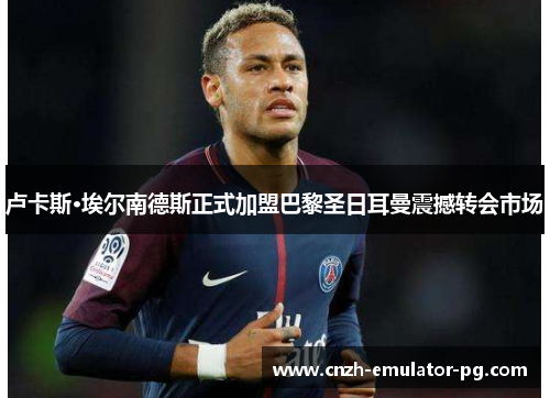 卢卡斯·埃尔南德斯正式加盟巴黎圣日耳曼震撼转会市场