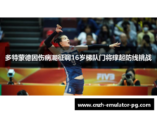 多特蒙德因伤病潮征调16岁梯队门将撑起防线挑战 多特蒙德因伤病潮征调16岁梯队门将撑起防线挑战