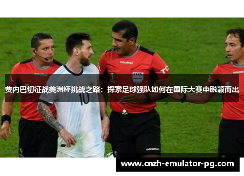 费内巴切征战美洲杯挑战之路：探索足球强队如何在国际大赛中脱颖而出
