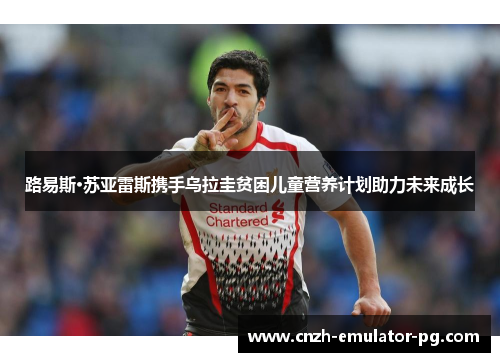 路易斯·苏亚雷斯携手乌拉圭贫困儿童营养计划助力未来成长