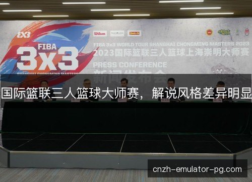 国际篮联三人篮球大师赛，解说风格差异明显